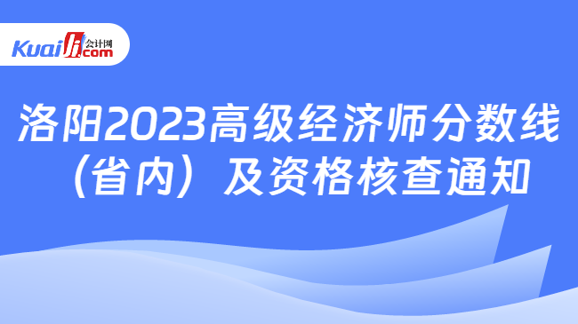 洛阳2023高级经济师分数线\n（省内）及资格核查通知