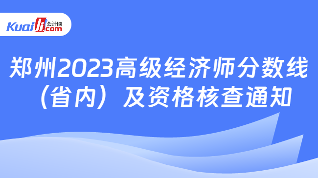 郑州2023高级经济师分数线\n（省内）及资格核查通知