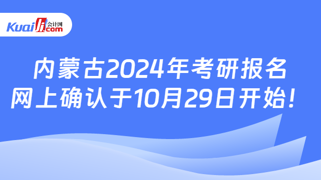 内蒙古2024年考研报名网上确认于10月29日开始！