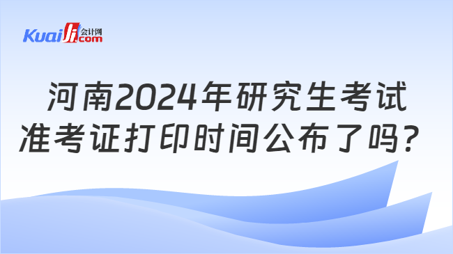 河南2024年研究生考试准考证打印时间公布了吗？