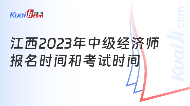 江西2023年中级经济师\n报名时间和考试时间