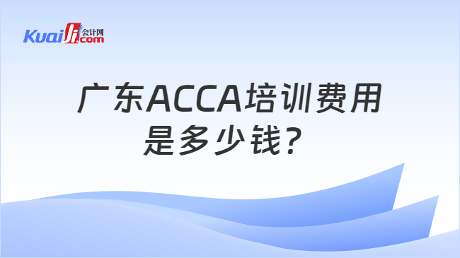 廣東ACCA培訓費用是多少錢？