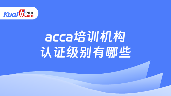 acca培训机构认证级别有哪些