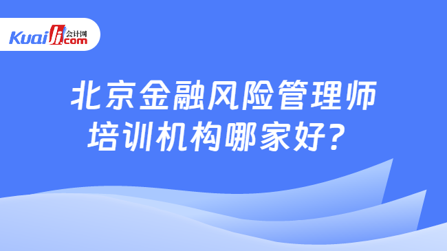 北京金融风险管理师培训机构哪家好？