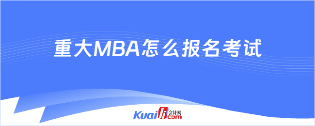 重大MBA怎么报名考试