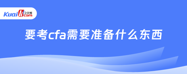 要考cfa需要准备什么东西