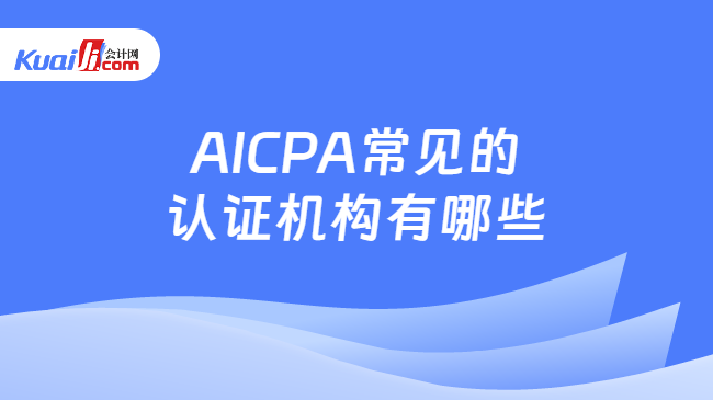 AICPA常见的认证机构有哪些