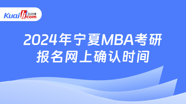 2024年宁夏MBA考研报名网上确认时间