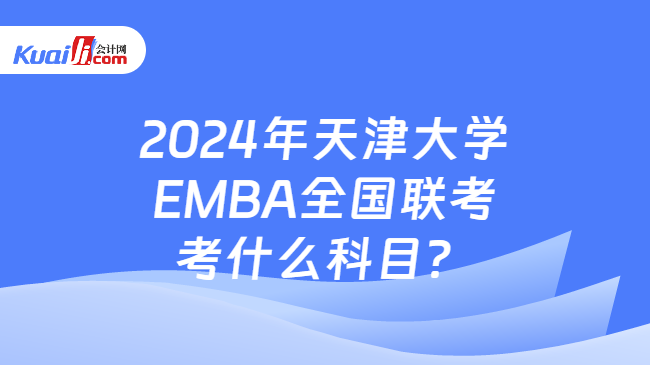 2024年天津大学EMBA全国联考考什么科目？