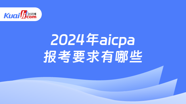 2024年aicpa报考要求有哪些