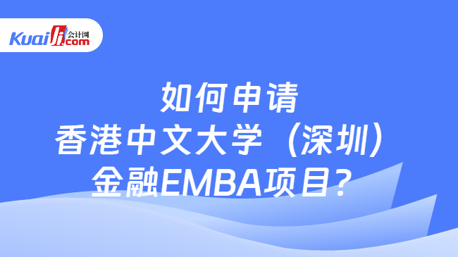 如何申请香港中文大学（深圳）金融EMBA项目？
