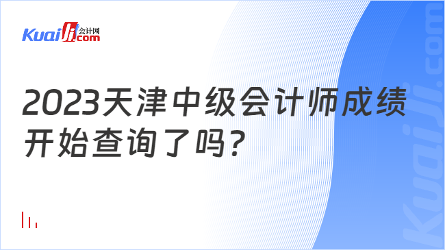 2023天津中级会计师成绩\n开始查询了吗？