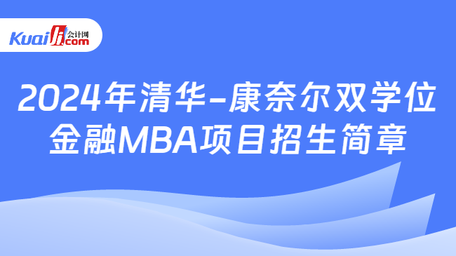 2024年清华-康奈尔双学位金融MBA项目招生简章