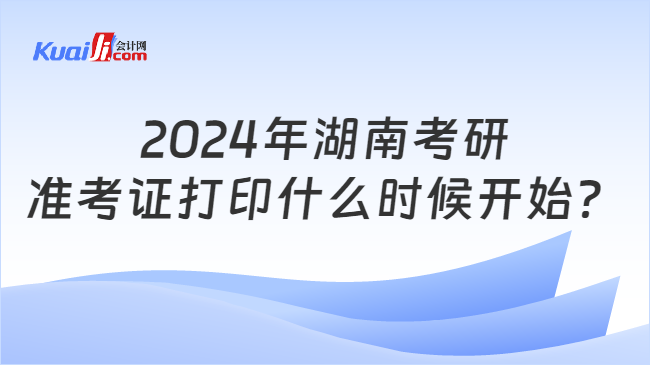 2024年湖南考研准考证打印什么时候开始？