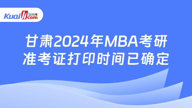 甘肃2024年MBA考研准考证打印时间已确定