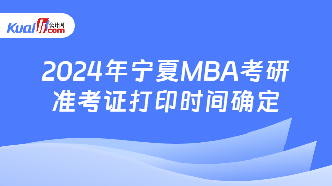 2024年宁夏MBA考研准考证打印时间确定