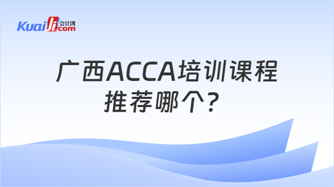 广西ACCA培训课程推荐哪个？
