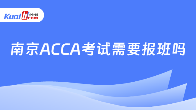 南京ACCA考试需要报班吗
