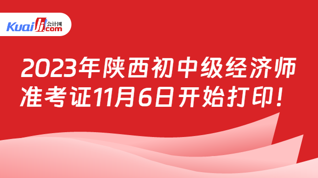 2023年陕西初中级经济师\n准考证11月6日开始打印！