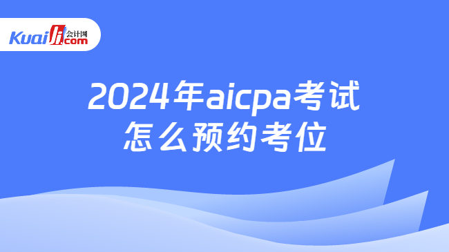 2024年aicpa考试怎么预约考位