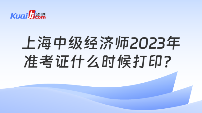 上海中级经济师2023年\n准考证什么时候打印？