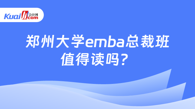 郑州大学emba总裁班值得读吗？