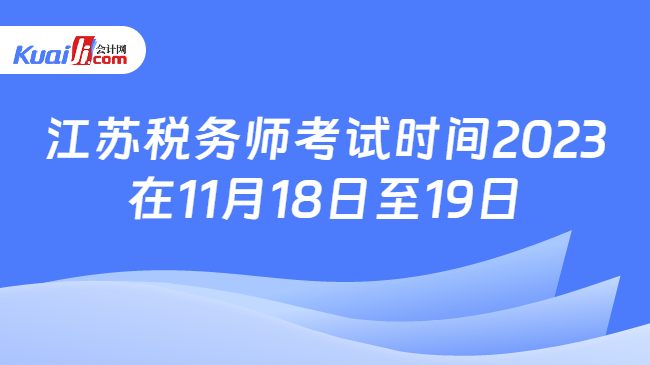 江苏税务师考试时间2023\n在11月18日至19日