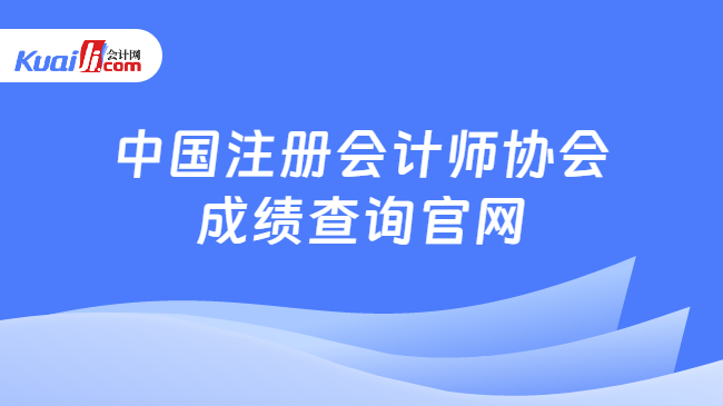 中国注册会计师协会\n成绩查询官网
