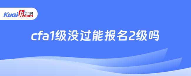 cfa1级没过能报名2级吗