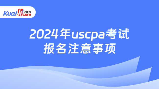 2024年uscpa考试报名注意事项