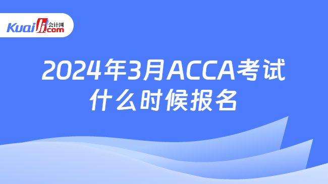 2024年3月ACCA考试什么时候报名