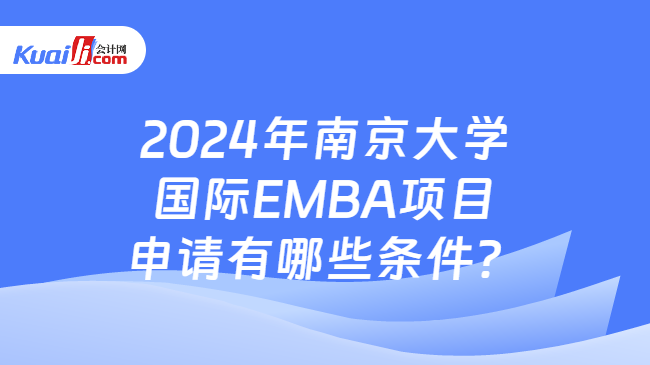 2024年南京大学国际EMBA项目申请有哪些条件？