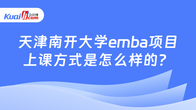 天津南开大学emba项目上课方式是怎么样的？