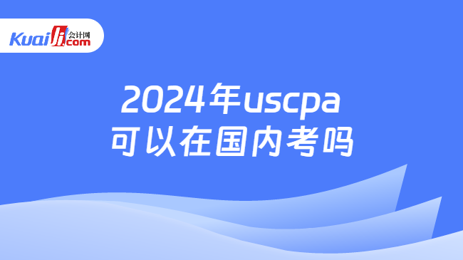 2024年uscpa可以在国内考吗