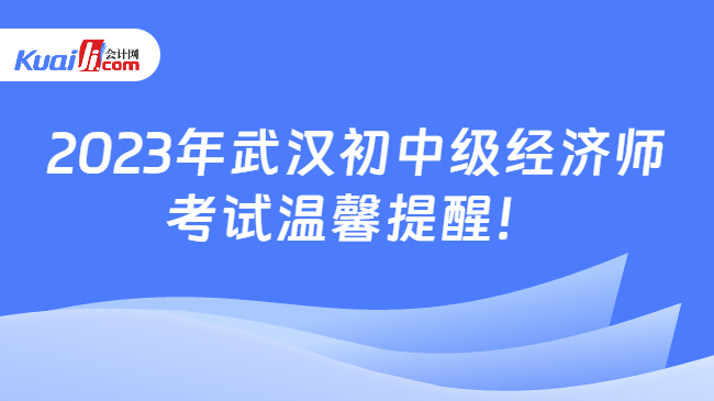 2023年武汉初中级经济师\n考试温馨提醒！