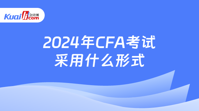 2024年CFA考试采用什么形式