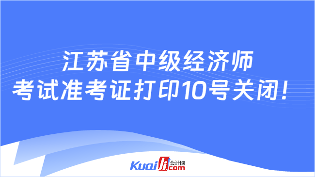 江苏省中级经济师\n考试准考证打印10号关闭！