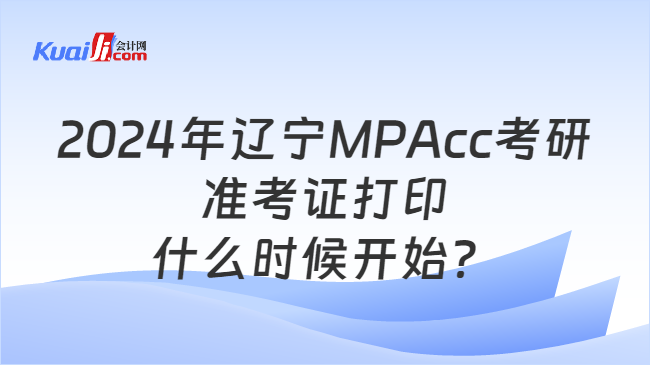 2024年辽宁MPAcc考研准考证打印什么时候开始？