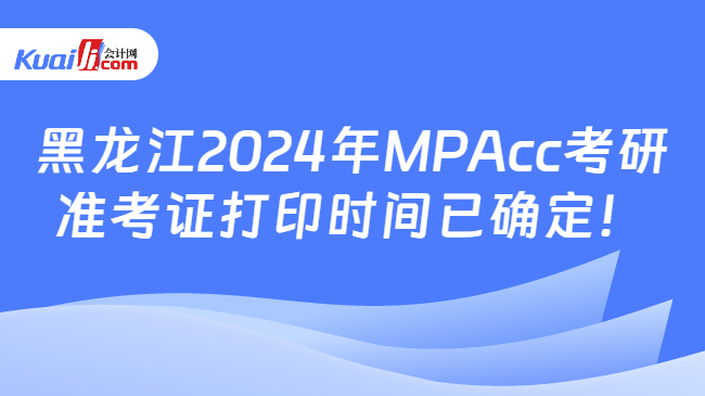 黑龙江2024年MPAcc考研准考证打印时间已确定！