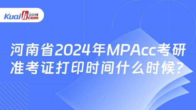 河南省2024年MPAcc考研准考证打印时间什么时候？