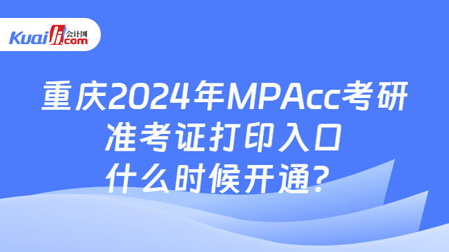 重庆2024年MPAcc考研准考证打印入口什么时候开通？