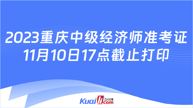 2023重庆中级经济师准考证\n11月10日17点截止打印