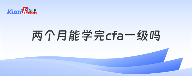 两个月能学完cfa一级吗