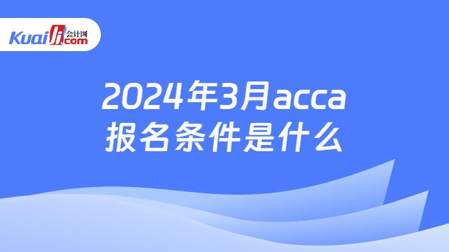 2024年3月acca报名条件是什么