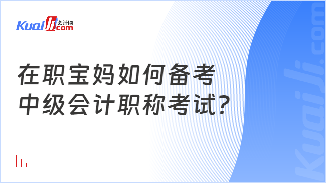 在职宝妈如何备考\n中级会计职称考试？