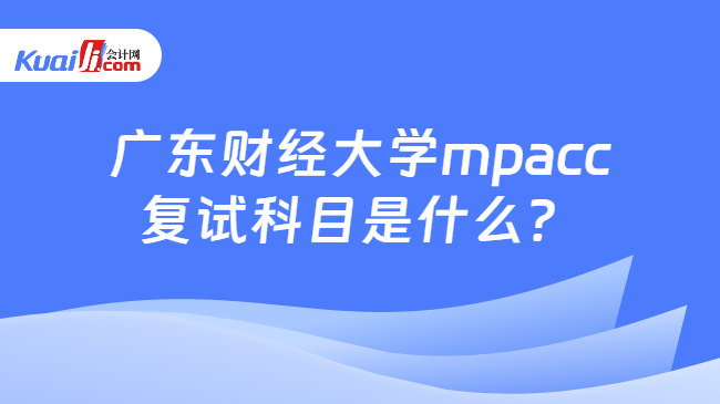 广东财经大学mpacc复试科目是什么？
