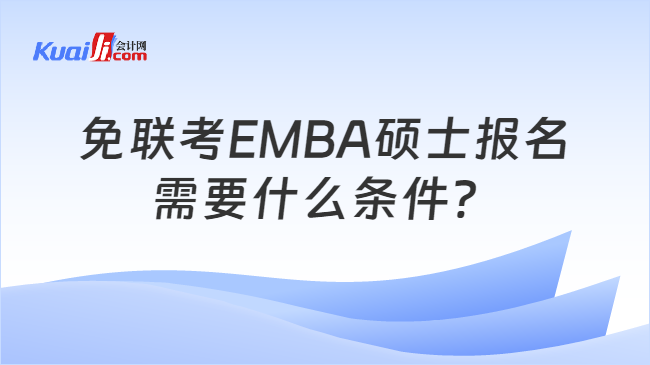 免联考EMBA硕士报名需要什么条件？