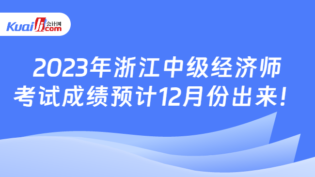 2023年浙江中级经济师\n考试成绩预计12月份出来！
