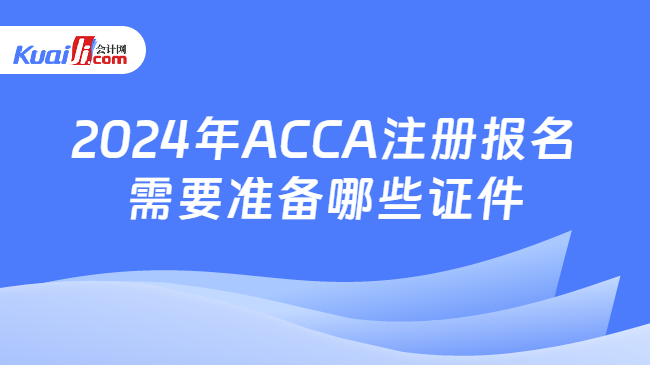 2024年ACCA注册报名需要准备哪些证件