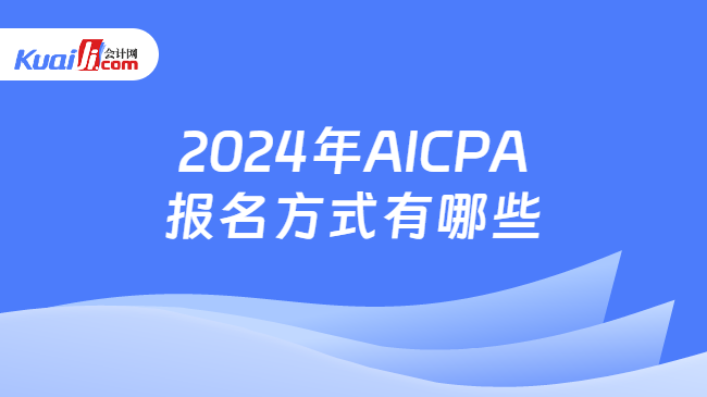 2024年AICPA报名方式有哪些